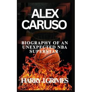 J. Grimes, Harry ALEX CARUSO: Biography Of An Unexpected NBA Superstar J. Grimes, Harry ALEX CARUSO: Biography Of An Unexpected NBA Superstar