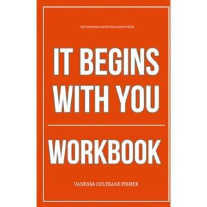 Coltrane Fisher, Vanessa The Enduring Knowledge Gained From It Begins with You Workbook: How to Ruthlessly Apply Jillian Turecki’s Book in Real Life Coltrane Fisher, Vanessa The Enduring Knowledge Gained From It Begins with You Workbook: How to Ruthlessly Apply Jillian Turecki’s Book in Real Life