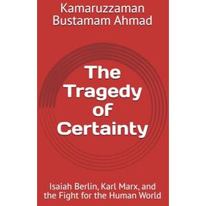 Bustamam Ahmad, Kamaruzzaman The Tragedy of Certainty: Isaiah Berlin, Karl Marx, and the Fight for the Human World (Berlin Studies) Bustamam Ahmad, Kamaruzzaman The Tragedy of Certainty: Isaiah Berlin, Karl Marx, and the Fight for the Human World (Berlin Studies)