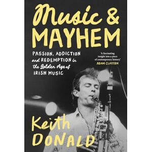 Donald, Keith Music and Mayhem: One Man's Journey Through the Golden Era of Irish Music Donald, Keith Music and Mayhem: One Man's Journey Through the Golden Era of Irish Music