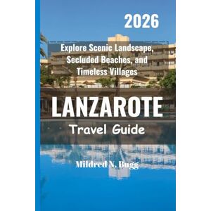 Bugg, Mildred N. LANZAROTE Travel Guide 2026: Explore Scenic Landscape, Secluded Beaches, and Timeless Villages Bugg, Mildred N. LANZAROTE Travel Guide 2026: Explore Scenic Landscape, Secluded Beaches, and Timeless Villages