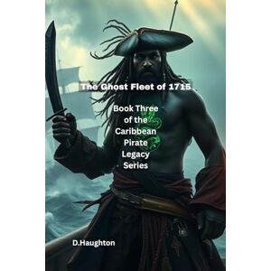 Haughton, Delando The Ghost Fleet of 1715: The Caribbean Pirate Legacy Series book three: 3 Haughton, Delando The Ghost Fleet of 1715: The Caribbean Pirate Legacy Series book three: 3