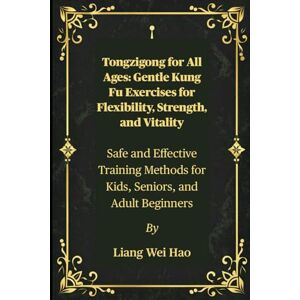 Hao, Liang Wei Tongzigong for All Ages: Gentle Kung Fu Exercises for Flexibility, Strength, and Vitality: Safe and Effective Training Methods for Kids, Seniors, and Adult Beginners Hao, Liang Wei Tongzigong for All Ages: Gentle Kung Fu Exercises for Flexibility, Strength, and Vitality: Safe and Effective Training Methods for Kids, Seniors, and Adult Beginners