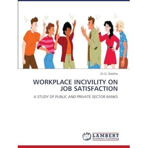 Sabitha, Dr.G. WORKPLACE INCIVILITY ON JOB SATISFACTION: A STUDY OF PUBLIC AND PRIVATE SECTOR BANKS Sabitha, Dr.G. WORKPLACE INCIVILITY ON JOB SATISFACTION: A STUDY OF PUBLIC AND PRIVATE SECTOR BANKS