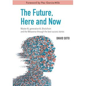 Soto, David The Future, Here and Now: Master AI, Generative AI, Blockchain, and the Metaverse Through the Best Success Stories Soto, David The Future, Here and Now: Master AI, Generative AI, Blockchain, and the Metaverse Through the Best Success Stories