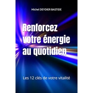 DEYDIER BASTIDE, Michel Renforcez votre énergie au quotidien: Les 12 clés de votre vitalité DEYDIER BASTIDE, Michel Renforcez votre énergie au quotidien: Les 12 clés de votre vitalité