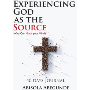 Abegunde, Abisola Experiencing God as the Source: Who Can Hack your Mind Abegunde, Abisola Experiencing God as the Source: Who Can Hack your Mind