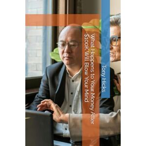 Hicks, Tony What Happens to Your Money After $100K Will Blow Your Mind Hicks, Tony What Happens to Your Money After $100K Will Blow Your Mind