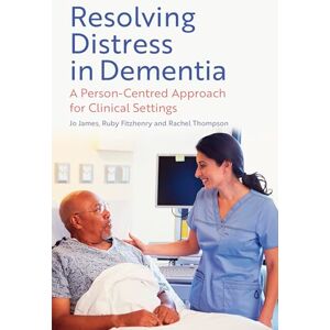 James, Jo Resolving Distress in Dementia: A Person-Centred Approach for Clinical Settings James, Jo Resolving Distress in Dementia: A Person-Centred Approach for Clinical Settings