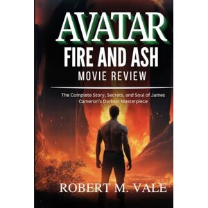 Vale, Robert M. AVATAR: FIRE AND ASH MOVIE REVIEW: The complete story, secrets and soul of James Cameron's Darkest Masterpiece Vale, Robert M. AVATAR: FIRE AND ASH MOVIE REVIEW: The complete story, secrets and soul of James Cameron's Darkest Masterpiece