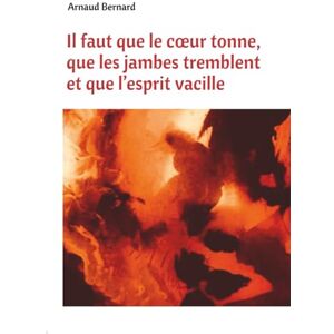BERNARD, Arnaud Il faut que le cœur tonne, que les jambes tremblent et que l’esprit vacille BERNARD, Arnaud Il faut que le cœur tonne, que les jambes tremblent et que l’esprit vacille