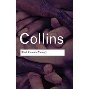Collins, Patricia Hill Black Feminist Thought: Knowledge, Consciousness, and the Politics of Empowerment (Routledge Classics) Collins, Patricia Hill Black Feminist Thought: Knowledge, Consciousness, and the Politics of Empowerment (Routledge Classics)