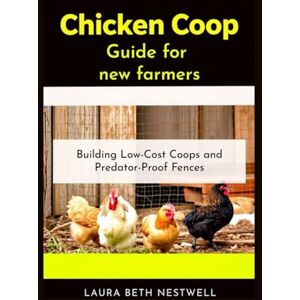 Nestwell, Laura Beth Chicken Coop Guide for new farmers: Building Low-Cost Coops and Predator-Proof Fences Nestwell, Laura Beth Chicken Coop Guide for new farmers: Building Low-Cost Coops and Predator-Proof Fences