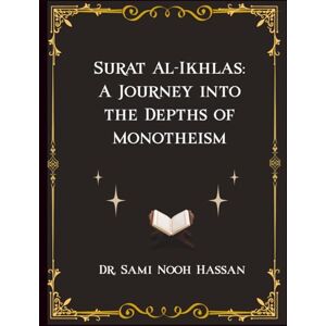 Hassan, Dr. Sami Nooh Surat Al-Ikhlas: A Journey into the Depths of Monotheism Hassan, Dr. Sami Nooh Surat Al-Ikhlas: A Journey into the Depths of Monotheism