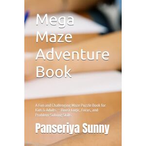 Sunny, Mr Panseriya Mega Maze Adventure Book: A Fun and Challenging Maze Puzzle Book for Kids & Adults — Boost Logic, Focus, and Problem-Solving Skills Sunny, Mr Panseriya Mega Maze Adventure Book: A Fun and Challenging Maze Puzzle Book for Kids & Adults — Boost Logic, Focus, and Problem-Solving Skills