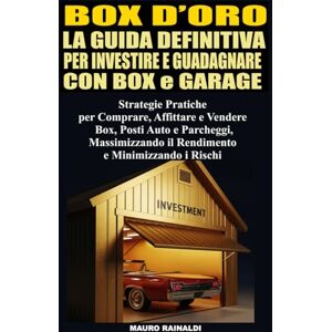 Rainaldi, Mauro Box d’Oro La Guida Definitiva per Investire e Guadagnare con i Garage: Strategie Pratiche per Comprare, Affittare, Vendere Box, Posti Auto, Parcheggi, Massimizzando Profitti e Minimizzando i Rischi Rainaldi, Mauro Box d’Oro La Guida Definitiva per Investire e Guadagnare con i Garage: Strategie Pratiche per Comprare, Affittare, Vendere Box, Posti Auto, Parcheggi, Massimizzando Profitti e Minimizzando i Rischi