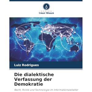 Rodrigues, Luiz Die dialektische Verfassung der Demokratie: Recht, Politik und Technologie im Informationszeitalter Rodrigues, Luiz Die dialektische Verfassung der Demokratie: Recht, Politik und Technologie im Informationszeitalter