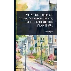 Lynn Massachusetts Vital Records of Lynn, Massachusetts, to the end of the Year 1849 .. Lynn Massachusetts Vital Records of Lynn, Massachusetts, to the end of the Year 1849 ..