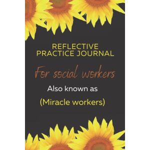 Leigh, Debbie Reflective practice journal for social workers (also known as miracle workers): social work reflective journal to complete CPD Leigh, Debbie Reflective practice journal for social workers (also known as miracle workers): social work reflective journal to complete CPD
