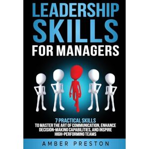 Preston, Amber Leadership Skills for Managers: 7 Practical Skills to Master the Art of Communication, Enhance Decision-Making Capabilities, and Inspire High-Performing Teams Preston, Amber Leadership Skills for Managers: 7 Practical Skills to Master the Art of Communication, Enhance Decision-Making Capabilities, and Inspire High-Performing Teams