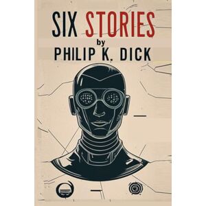 Dick, Philip K Six Stories by Philip K. Dick: Selected Short Science Fiction Novels Dick, Philip K Six Stories by Philip K. Dick: Selected Short Science Fiction Novels