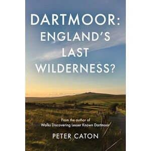 Peter Caton Dartmoor: England's Last Wilderness? Peter Caton Dartmoor: England's Last Wilderness?