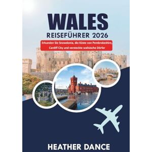 DANCE, HEATHER WALES Reiseführer 2026: Erkunden Sie Snowdonia, die Küste von Pembrokeshire, Cardiff City und versteckte walisische Dörfer DANCE, HEATHER WALES Reiseführer 2026: Erkunden Sie Snowdonia, die Küste von Pembrokeshire, Cardiff City und versteckte walisische Dörfer