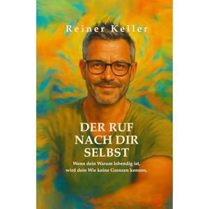 Keller, Reiner Der Ruf nach dir selbst: Wenn dein Warum lebendig ist, wird dein Wie keine Grenzen kennen. Keller, Reiner Der Ruf nach dir selbst: Wenn dein Warum lebendig ist, wird dein Wie keine Grenzen kennen.
