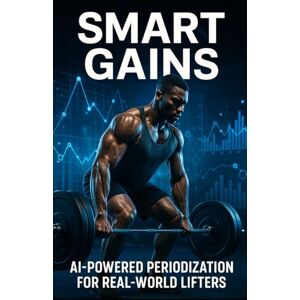 Publishing, Fitness Research Smart Gains: AI-Powered Periodization for Real-World Lifters: Harness Wearable Tech, Recovery Data, and AI Feedback to Build Smarter, Stronger, Injury-Resistant Training Cycles Publishing, Fitness Research Smart Gains: AI-Powered Periodization for Real-World Lifters: Harness Wearable Tech, Recovery Data, and AI Feedback to Build Smarter, Stronger, Injury-Resistant Training Cycles