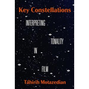 Motazedian, Táhirih Key Constellations: Interpreting Tonality in Film: 4 (California Studies in Music, Sound, and Media) Motazedian, Táhirih Key Constellations: Interpreting Tonality in Film: 4 (California Studies in Music, Sound, and Media)