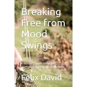 David, Felix Breaking Free from Mood Swings: A Woman’s Guide to Balance, Hormones, and Emotional Wellness David, Felix Breaking Free from Mood Swings: A Woman’s Guide to Balance, Hormones, and Emotional Wellness