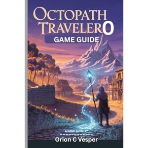 Orion OCTOPATH TRAVELER 0 GAME GUIDE (With Images): Essential Tips And Tricks for Mastering Every Quest and Battle, Character Builds With Town-Building Insights Orion OCTOPATH TRAVELER 0 GAME GUIDE (With Images): Essential Tips And Tricks for Mastering Every Quest and Battle, Character Builds With Town-Building Insights