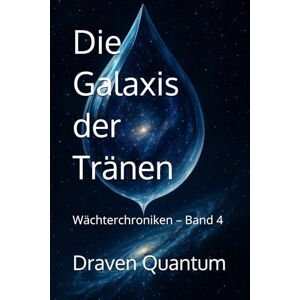 Quantum, Draven Die Galaxis der Tränen: Wächterchroniken – Band 4 (Die Wächterchroniken) Quantum, Draven Die Galaxis der Tränen: Wächterchroniken – Band 4 (Die Wächterchroniken)