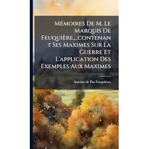 MÃ(c)moires De M. Le Marquis De Feuquière, ...contenant Ses Maximes Sur La Guerre Et L'application Des Exemples Aux Maximes MÃ(c)moires De M. Le Marquis De Feuquière, ...contenant Ses Maximes Sur La Guerre Et L'application Des Exemples Aux Maximes