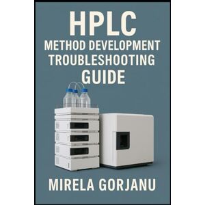 Gorjanu, Mirela HPLC Method Development Troubleshooting Guide (Pharmaceutical Industry) Gorjanu, Mirela HPLC Method Development Troubleshooting Guide (Pharmaceutical Industry)