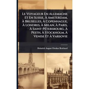 Reichard, Heinrich-August-Ottokar Le Voyageur En Allemagne Et En Suisse, À Amsterdam, À Bruxelles, À Copenhague, À Londres, À Milan, À Paris, À Saint-PÃ(c)tersbourg, À Pesth, À Stockholm, À Venise Et À Varsovie Reichard, Heinrich-August-Ottokar Le Voyageur En Allemagne Et En Suisse, À Amsterdam, À Bruxelles, À Copenhague, À Londres, À Milan, À Paris, À Saint-PÃ(c)tersbourg, À Pesth, À Stockholm, À Venise Et À Varsovie