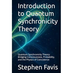 Favis, Stephen Donald Introduction to Quantum Synchronicity Theory: Quantum Synchronicity Theory: Bridging Consciousness, Probability, and the Physics of Coincidence Favis, Stephen Donald Introduction to Quantum Synchronicity Theory: Quantum Synchronicity Theory: Bridging Consciousness, Probability, and the Physics of Coincidence