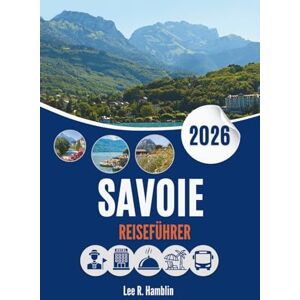 Lee SAVOIE REISEFÜHRER 2026: Wo Berge, Geschichte und Natur aufeinandertreffen Lee SAVOIE REISEFÜHRER 2026: Wo Berge, Geschichte und Natur aufeinandertreffen