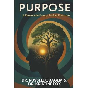 Quaglia, Dr. Russ Purpose: A Renewable Energy Fueling Educators: A Guide to Reigniting Passion and Purpose in Education In Teaching, Leading, and Learning Quaglia, Dr. Russ Purpose: A Renewable Energy Fueling Educators: A Guide to Reigniting Passion and Purpose in Education In Teaching, Leading, and Learning