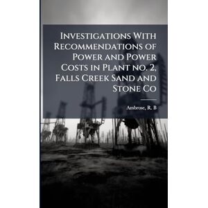 Ambrose, R B Investigations With Recommendations of Power and Power Costs in Plant no. 2, Falls Creek Sand and Stone Co Ambrose, R B Investigations With Recommendations of Power and Power Costs in Plant no. 2, Falls Creek Sand and Stone Co