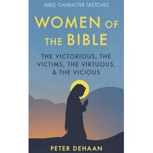 DeHaan, Peter Women of the Bible: The Victorious, the Victims, the Virtuous, and the Vicious: 1 (Bible Character Sketches) DeHaan, Peter Women of the Bible: The Victorious, the Victims, the Virtuous, and the Vicious: 1 (Bible Character Sketches)