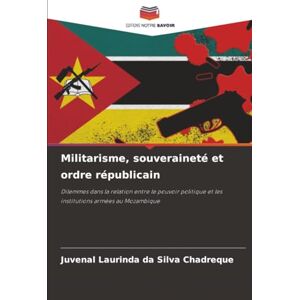 Silva Militarisme, souveraineté et ordre républicain: Dilemmes dans la relation entre le pouvoir politique et les institutions armées au Mozambique Silva Militarisme, souveraineté et ordre républicain: Dilemmes dans la relation entre le pouvoir politique et les institutions armées au Mozambique