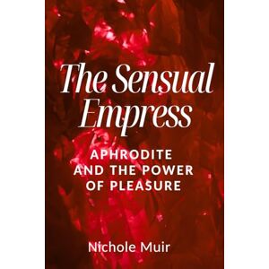 MUIR, Nichole The Sensual Empress — Aphrodite and the Power of Pleasure MUIR, Nichole The Sensual Empress — Aphrodite and the Power of Pleasure