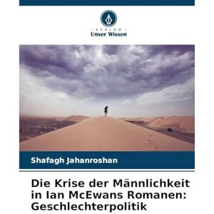 Jahanroshan, Shafagh Die Krise der Männlichkeit in Ian McEwans Romanen: Geschlechterpolitik Jahanroshan, Shafagh Die Krise der Männlichkeit in Ian McEwans Romanen: Geschlechterpolitik
