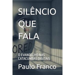 Franco, Paulo SILÊNCIO QUE FALA: O EVANGELHO NAS CATACUMBAS DIGITAIS (Poesias & Autoajuda) Franco, Paulo SILÊNCIO QUE FALA: O EVANGELHO NAS CATACUMBAS DIGITAIS (Poesias & Autoajuda)