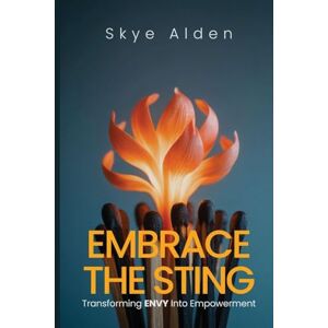 Alden, Skye Embrace the Sting: Transforming Envy into Empowerment Alden, Skye Embrace the Sting: Transforming Envy into Empowerment