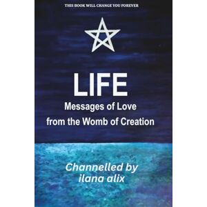 alix, ilana LIFE Messages of Love from the Womb of Creation: Healing Codes for Personal Transformation alix, ilana LIFE Messages of Love from the Womb of Creation: Healing Codes for Personal Transformation
