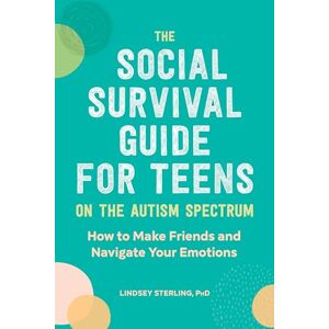 Sterling, Lindsey The Social Survival Guide for Teens on the Autism Spectrum: How to Make Friends and Navigate Your Emotions Sterling, Lindsey The Social Survival Guide for Teens on the Autism Spectrum: How to Make Friends and Navigate Your Emotions