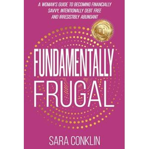 Conklin, Sara Fundamentally Frugal: A Woman's Guide to Becoming Financially Savvy, Intentionally Debt Free and Irresistibly Abundant Conklin, Sara Fundamentally Frugal: A Woman's Guide to Becoming Financially Savvy, Intentionally Debt Free and Irresistibly Abundant