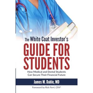 Dahle MD, James M The White Coat Investor's Guide for Students: How Medical and Dental Students Can Secure Their Financial Future (The White Coat Investor Series) Dahle MD, James M The White Coat Investor's Guide for Students: How Medical and Dental Students Can Secure Their Financial Future (The White Coat Investor Series)